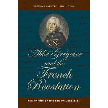 The ABBE Gregoire and the French Revolution - by  Alyssa Goldstein Sepinwall (Paperback)