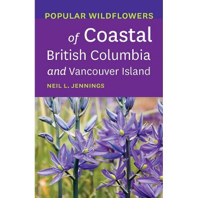 Popular Wildflowers of Coastal British Columbia and Vancouver Island - by  Neil L Jennings (Paperback)