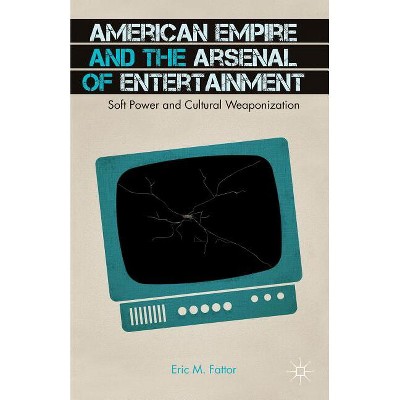 American Empire and the Arsenal of Entertainment - by  E Fattor (Paperback)