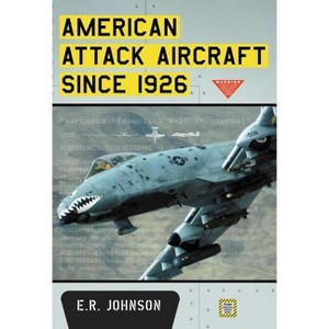 American Attack Aircraft Since 1926 - by  E R Johnson (Paperback) - 1 of 1