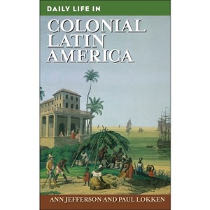 Daily Life in Colonial Latin America - (Greenwood Press Daily Life Through History) by  Ann Jefferson & Paul Lokken (Hardcover) - 1 of 1