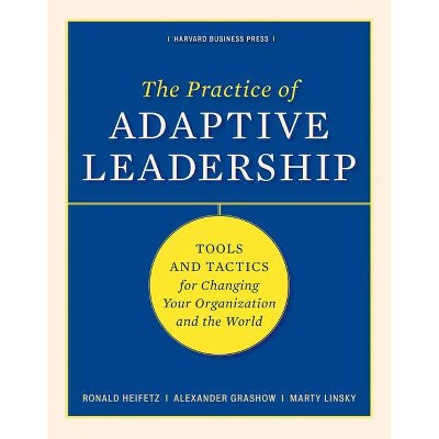 The Practice of Adaptive Leadership - by  Ronald A Heifetz & Marty Linsky & Alexander Grashow (Hardcover)