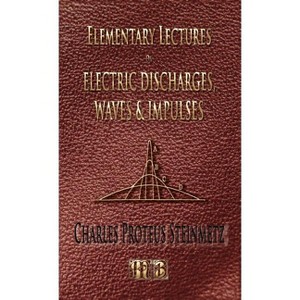 Elementary Lectures On Electric Discharges, Waves And Impulses, And Other Transients - Second Edition - by  Charles Proteus Steinmetz (Hardcover) - 1 of 1