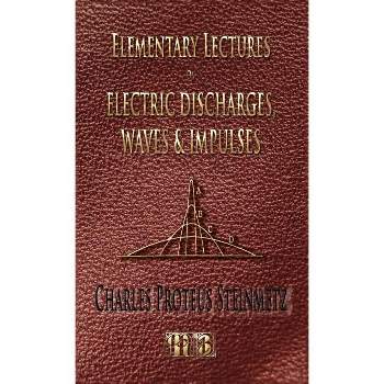 Elementary Lectures On Electric Discharges, Waves And Impulses, And Other Transients - Second Edition - by  Charles Proteus Steinmetz (Hardcover)