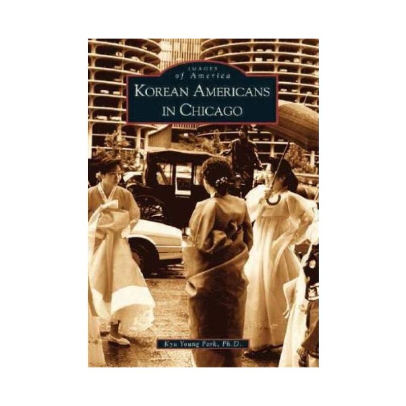 Korean Americans in Chicago - (Images of America) by  Kyu Young Park Ph D (Paperback), 1 of 2