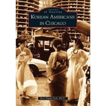 Korean Americans in Chicago - (Images of America) by  Kyu Young Park Ph D (Paperback)