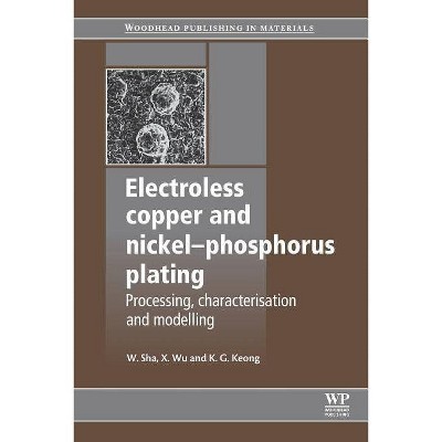 Electroless Copper and Nickel-Phosphorus Plating - (Woodhead Publishing Metals and Surface Engineering) by  W Sha & Xiaomin Wu & K G Keong