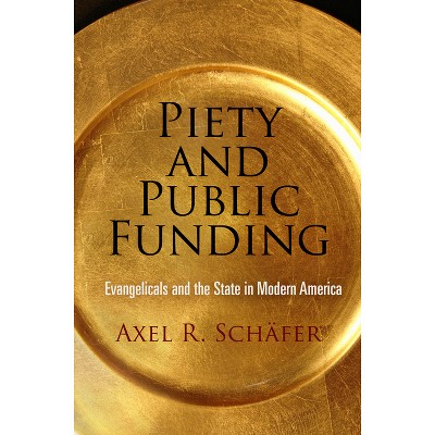 Piety and Public Funding - (Politics and Culture in Modern America) by  Axel R Schäfer (Hardcover)