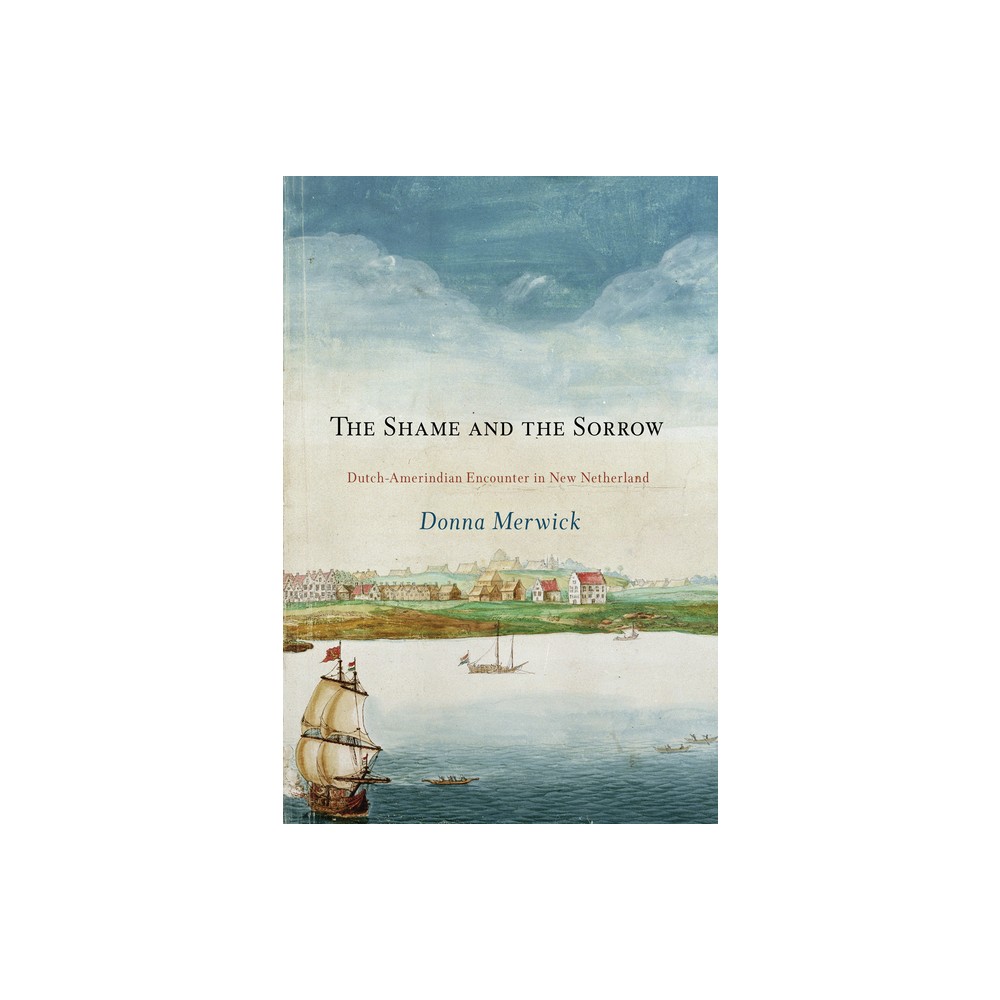 The Shame and the Sorrow - (Early American Studies) by Donna Merwick (Paperback)