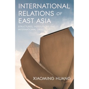 International Relations of East Asia - by  Xiaoming Huang (Paperback) - 1 of 1