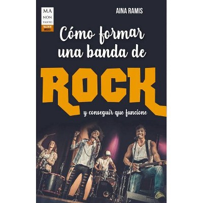 Cómo Formar Una Banda de Rock Y Conseguir Que Funcione - (Taller de Música) by  Aina Ramis (Paperback)