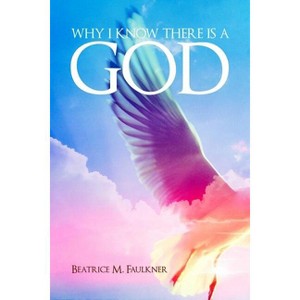 Why I Know There Is a God - by  Beatrice M Faulkner (Paperback) - 1 of 1