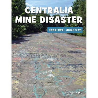 Centralia Mine Disaster - (21st Century Skills Library: Unnatural Disasters: Human Error, Design Flaws, and Bad Decisions) by  Julie Knutson