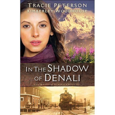 In the Shadow of Denali - (Heart of Alaska) by  Tracie Peterson & Kimberley Woodhouse (Paperback)