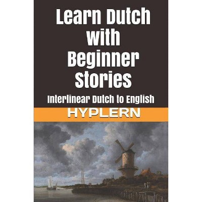 Learn Dutch with Beginner Stories - (Learn Dutch with Interlinear Stories for Beginners and Advan) by  Bermuda Word Hyplern & Kees Van Den End