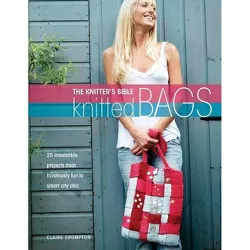 The Knitter's Bible - Knitted Bags - by  Claire Crompton (Paperback)