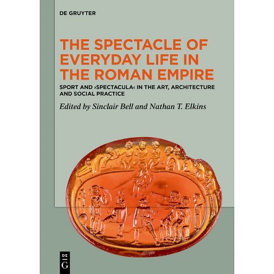 The Spectacle of Everyday Life in the Roman Empire - by  Sinclair Bell & Nathan T Elkins (Hardcover)