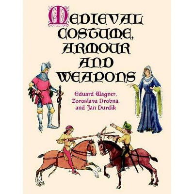 Medieval Costume, Armour and Weapons - (Dover Fashion and Costumes) by  Eduard Wagner & Zoroslava Drobna & Jan Durdik (Paperback)