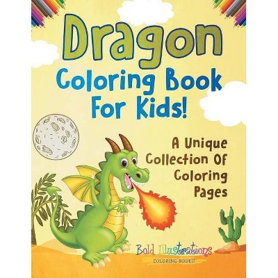 Dragon Coloring Book For Kids! A Unique Collection Of Coloring Pages - by  Bold Illustrations (Paperback)