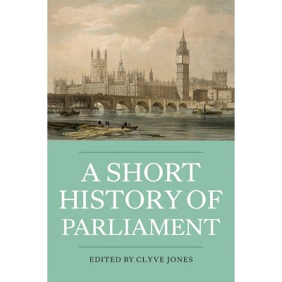A Short History of Parliament - by  Clyve Jones (Paperback)