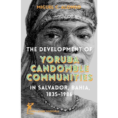 The Development of Yoruba Candomble Communities in Salvador, Bahia, 1835-1986 - (Afro-Latin@ Diasporas) by  M Alonso (Hardcover)
