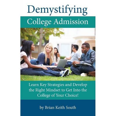 Demystifying College Admission - by  Brian Keith South (Paperback)