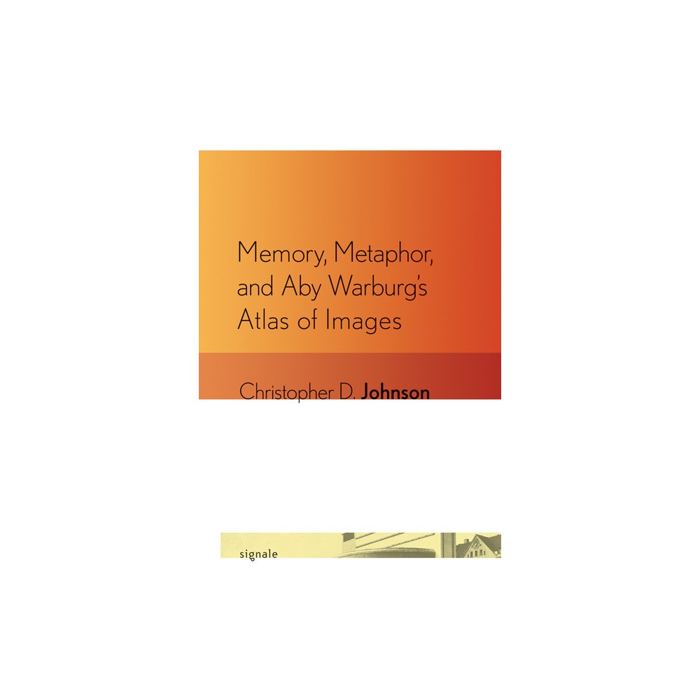 Memory, Metaphor, and Aby Warburgs Atlas of Images - (Signale: Modern German Letters, Cultures, and Thought) by Christopher D Johnson (Paperback)