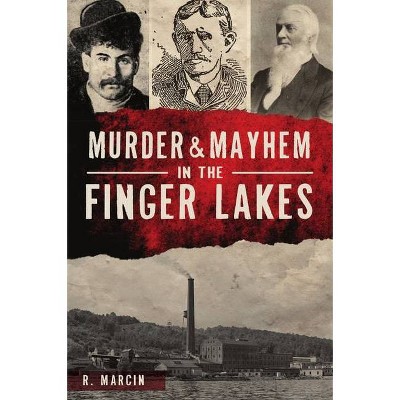 Murder and Mayhem in the Finger Lakes - by  R Marcin (Paperback)