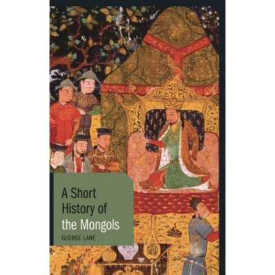 A Short History of the Mongols - (Short Histories) by  George Lane (Paperback)