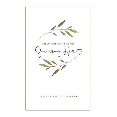 Fresh Strength for the Grieving Heart - by  Jennifer O White (Paperback)