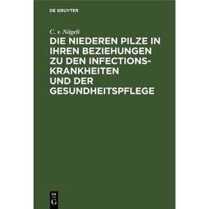 Die Niederen Pilze in Ihren Beziehungen Zu Den Infectionskrankheiten Und Der Gesundheitspflege - by  C V Nägeli (Hardcover) - 1 of 1