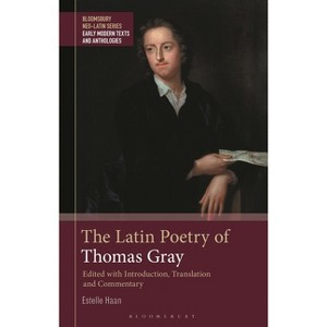 The Latin Poetry of Thomas Gray - (Bloomsbury Neo-Latin Series: Early Modern Texts and Anthologies) by  Estelle Haan (Hardcover) - 1 of 1