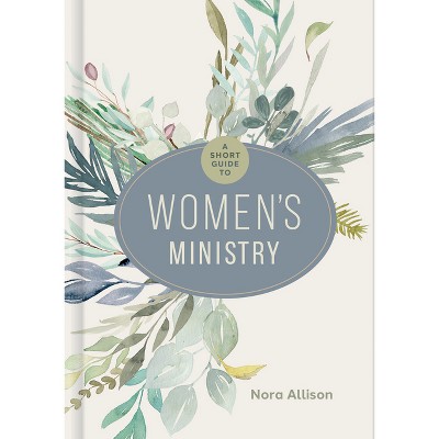 A Short Guide to Women's Ministry - by  Nora Allison (Hardcover)