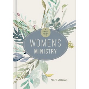 A Short Guide to Women's Ministry - by  Nora Allison (Hardcover) - 1 of 1