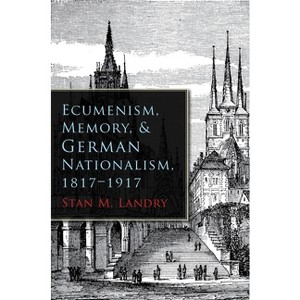 Ecumenism, Memory, & German Nationalism, 1817-1917 - (Religion and Politics) by  Stan M Landry (Hardcover) - 1 of 1