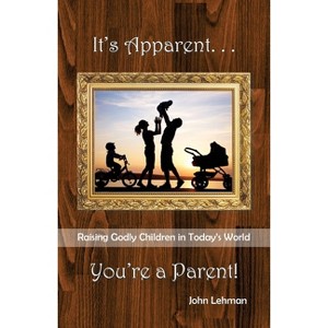 It's Apparent . . . You're A Parent - by  John Lehman (Paperback) - 1 of 1