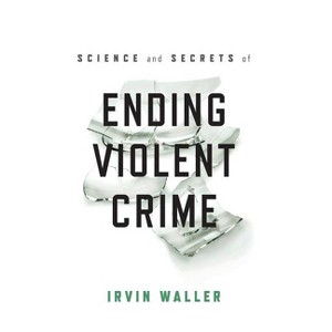 Science and Secrets of Ending Violent Crime - by  Irvin Waller (Hardcover) - 1 of 1