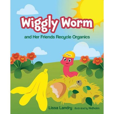 Wiggly Worm and Her Friends Recycle Organics - by  Lissa Landry (Hardcover)