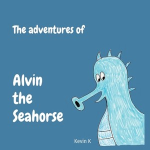 The adventures of Alvin the Seahorse - by  Kevin K (Paperback) - 1 of 1