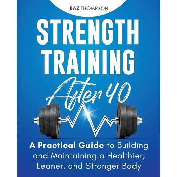Strength Training After 40 - by  Baz Thompson (Paperback)