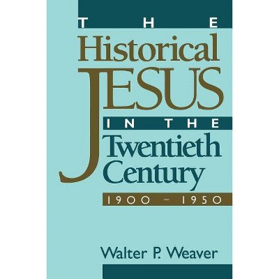 The Historical Jesus in the Twentieth Century - by  Walter P Weaver (Paperback)