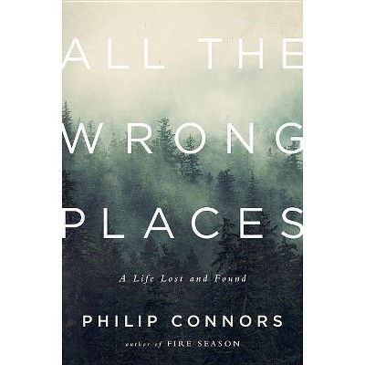 All the Wrong Places - by  Philip Connors (Hardcover)