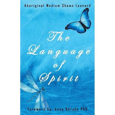 The Language of Spirit - by  Aboriginal Medium Shawn Leonard (Paperback)