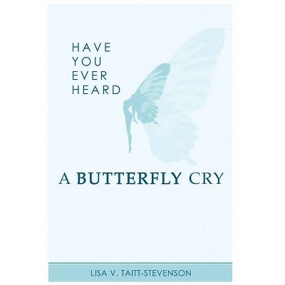 Have Your Ever Heard Butterfly Cry? - by  Lisa V Taitt-Stevenson (Paperback)