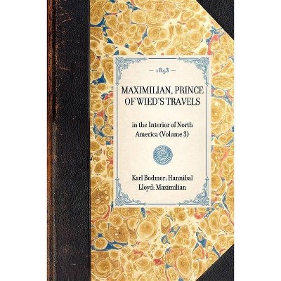 Maximilian, Prince of Wied's Travels - (Travel in America) by  Karl Bodmer & Hannibal Lloyd & Maximilian Wied (Paperback)