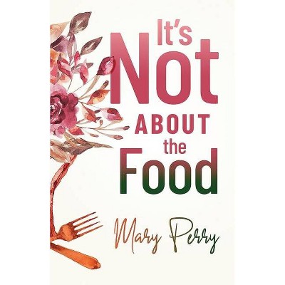 It's Not About the Food - by  Mary Perry (Paperback)