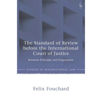 The Standard of Review Before the International Court of Justice - (Studies in International Law) by  Felix Fouchard (Hardcover)