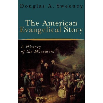 The American Evangelical Story - by  Douglas a Sweeney (Paperback)