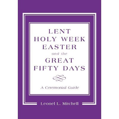 Lent, Holy Week, Easter and the Great Fifty Days - by  Leonel L Mitchell (Paperback)