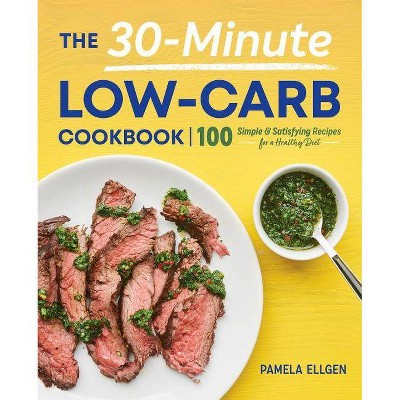 The 30-Minute Low-Carb Cookbook - by  Pamela Ellgen (Paperback)